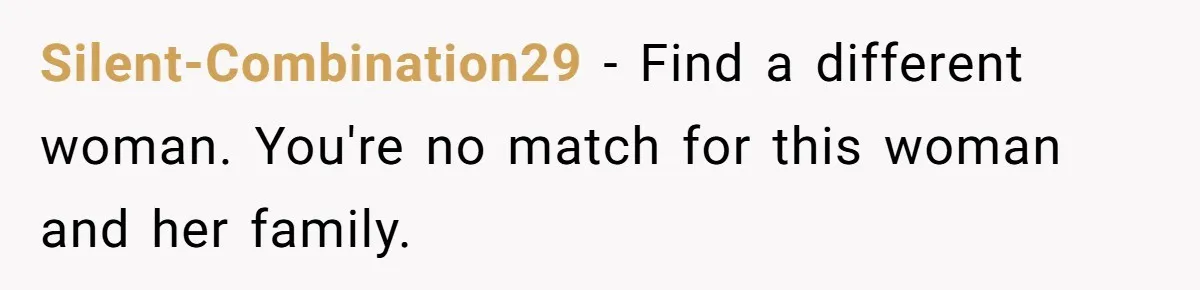 Silent-Combination29 − Find a different woman. You're no match for this woman and her family.