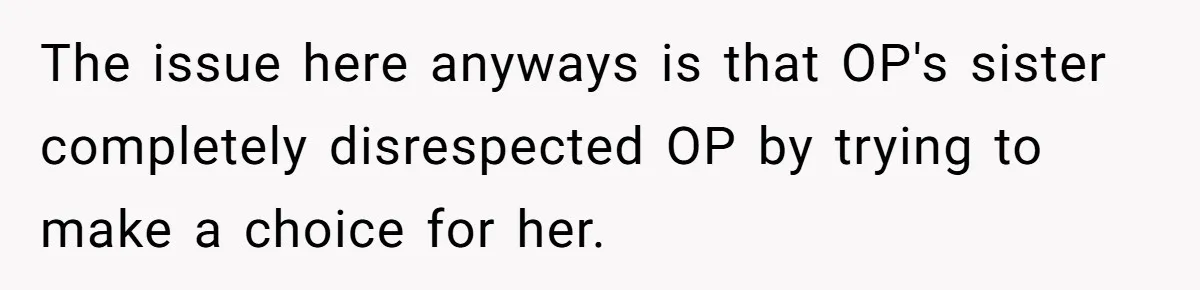 The issue here anyways is that OP's sister completely disrespected OP by trying to make a choice for her.