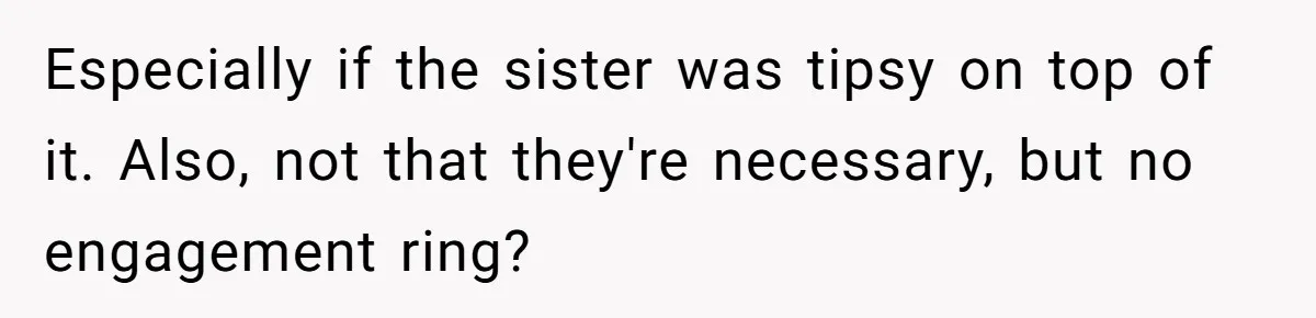Especially if the sister was tipsy on top of it. Also, not that they're necessary, but no engagement ring?