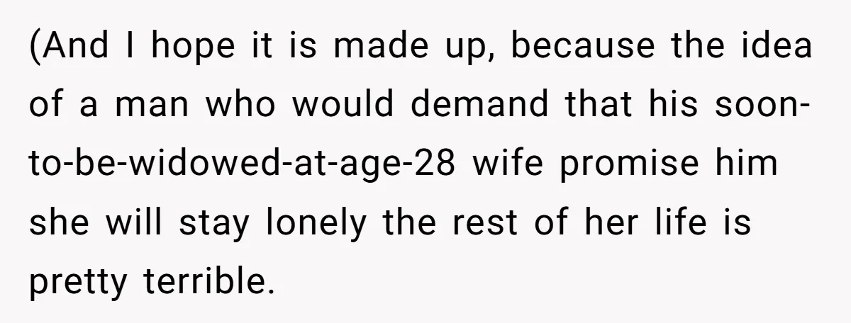 (And I hope it is made up, because the idea of a man who would demand that his soon-to-be-widowed-at-age-28 wife promise him she will stay lonely the rest of her...