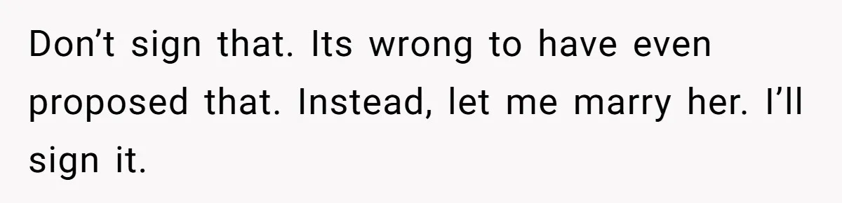 Don’t sign that. Its wrong to have even proposed that. Instead, let me marry her. I’ll sign it.