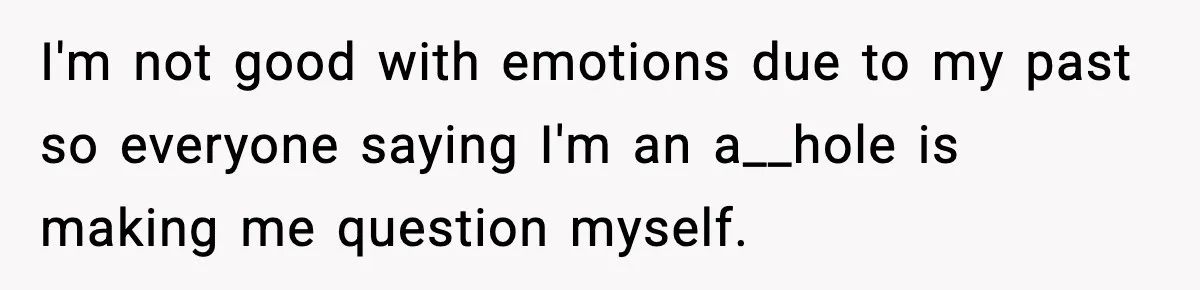I'm not good with emotions due to my past so everyone saying I'm an a__hole is making me question myself.