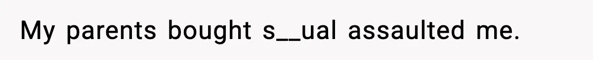 My parents bought s__ual assaulted me.