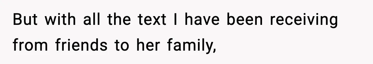But with all the text I have been receiving from friends to her family,
