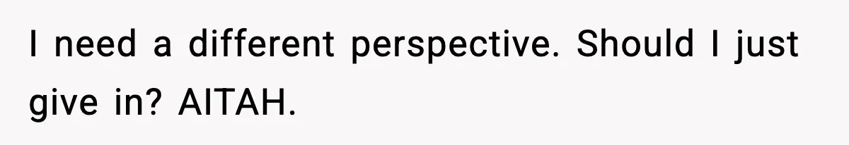 I need a different perspective. Should I just give in? AITAH.