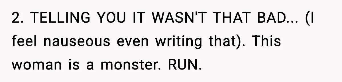 2. TELLING YOU IT WASN'T THAT BAD... (I feel nauseous even writing that). This woman is a monster. RUN.