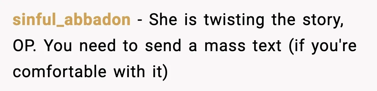 sinful_abbadon − She is twisting the story, OP. You need to send a mass text (if you're comfortable with it)