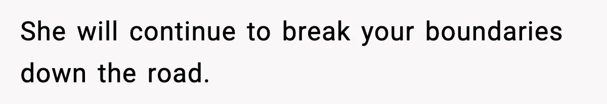 She will continue to break your boundaries down the road.