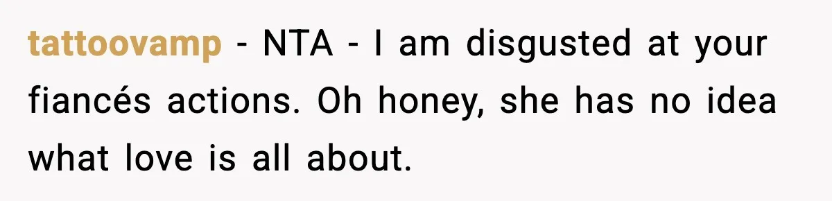 tattoovamp − NTA - I am disgusted at your fiancés actions. Oh honey, she has no idea what love is all about.