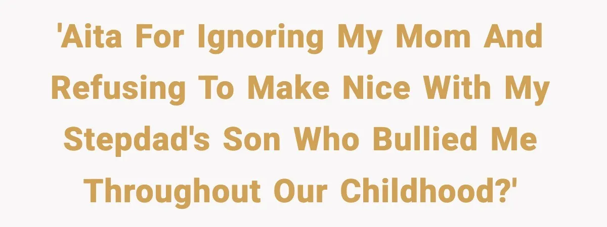 'AITA for ignoring my mom and refusing to make nice with my stepdad's son who bullied me throughout our childhood?'