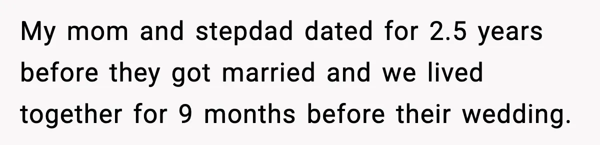 My mom and stepdad dated for 2.5 years before they got married and we lived together for 9 months before their wedding.
