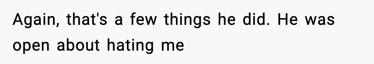 Again, that's a few things he did. He was open about hating me