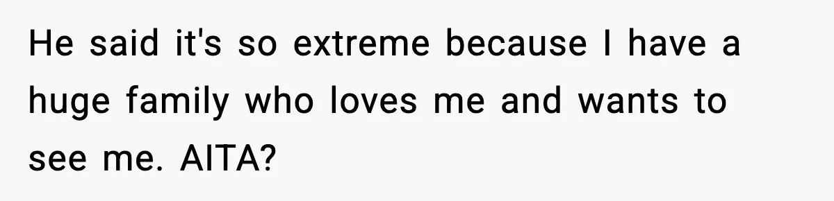 He said it's so extreme because I have a huge family who loves me and wants to see me. AITA?