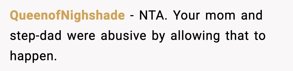QueenofNighshade − NTA. Your mom and step-dad were abusive by allowing that to happen.