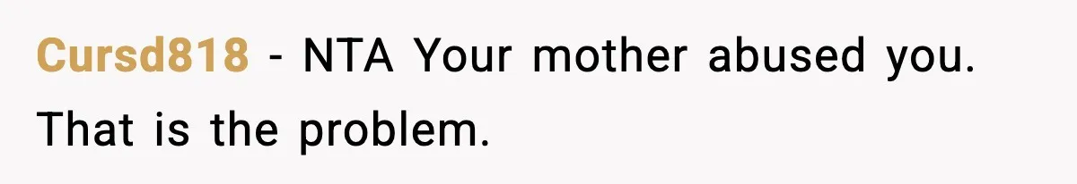 Cursd818 − NTA Your mother abused you. That is the problem.