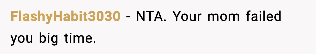 FlashyHabit3030 − NTA. Your mom failed you big time.