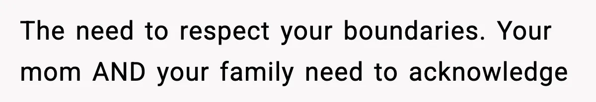 The need to respect your boundaries. Your mom AND your family need to acknowledge