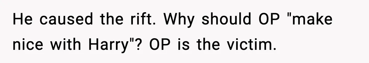 He caused the rift. Why should OP "make nice with Harry"? OP is the victim.