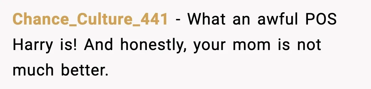 Chance_Culture_441 − What an awful POS Harry is! And honestly, your mom is not much better.