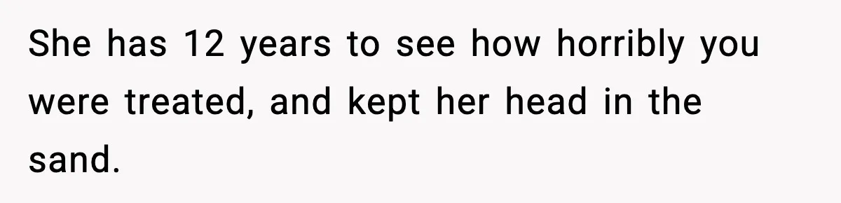 She has 12 years to see how horribly you were treated, and kept her head in the sand.