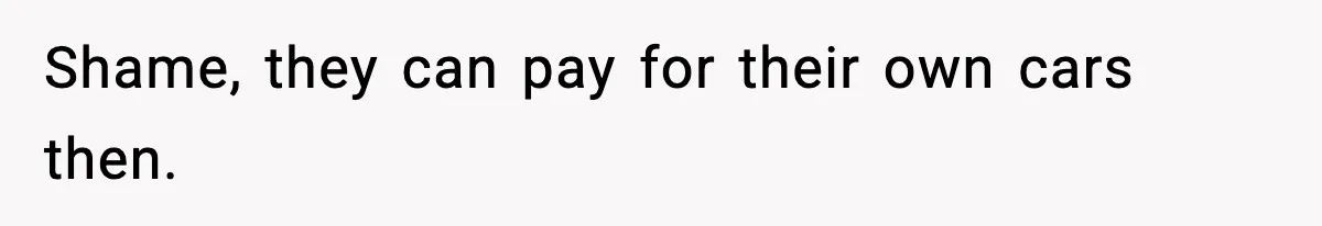 Shame, they can pay for their own cars then.