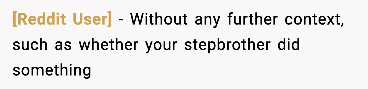 [Reddit User] − Without any further context, such as whether your stepbrother did something