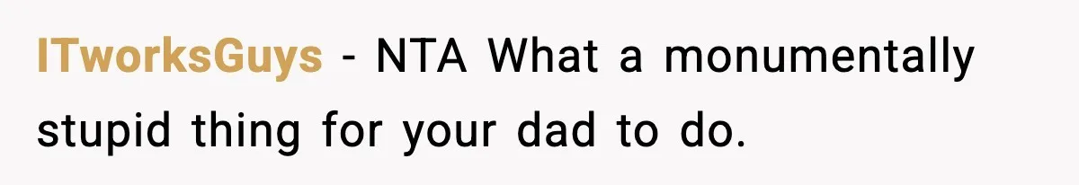 ITworksGuys − NTA What a monumentally stupid thing for your dad to do.