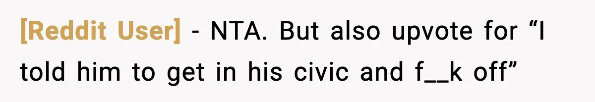[Reddit User] − NTA. But also upvote for “I told him to get in his civic and f__k off”