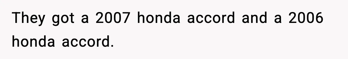 They got a 2007 honda accord and a 2006 honda accord.