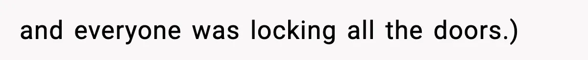 and everyone was locking all the doors.)