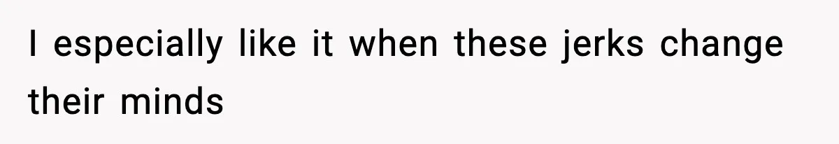I especially like it when these jerks change their minds