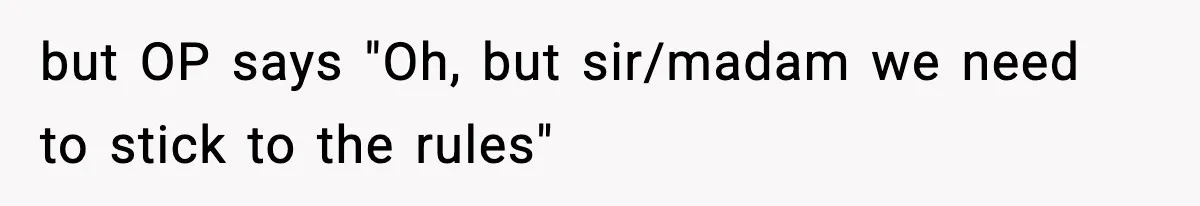 but OP says "Oh, but sir/madam we need to stick to the rules"