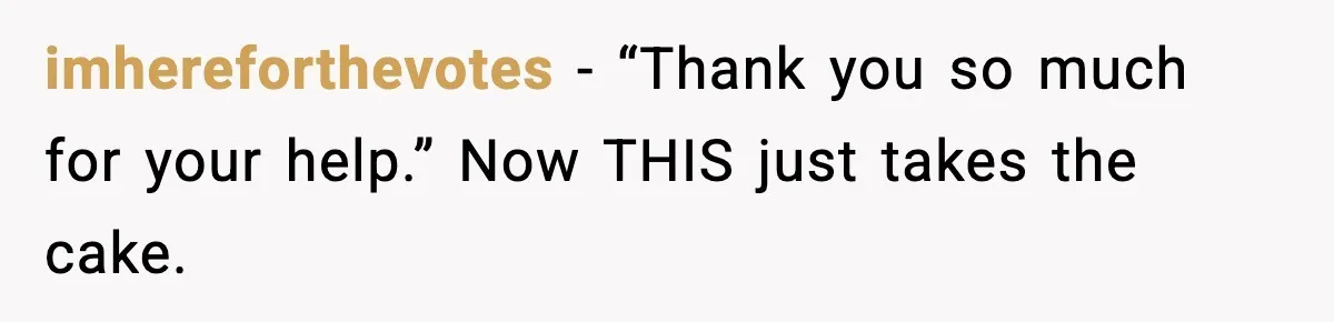 imhereforthevotes − “Thank you so much for your help.” Now THIS just takes the cake.