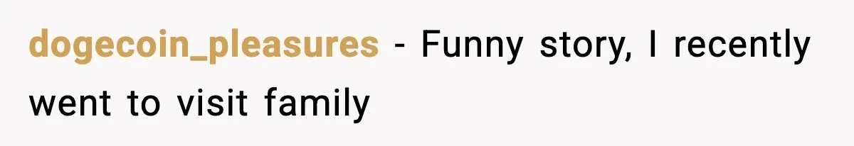 dogecoin_pleasures − Funny story, I recently went to visit family