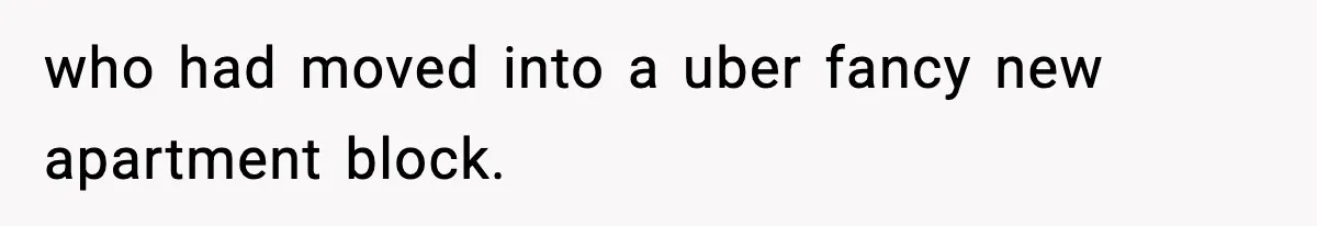 who had moved into a uber fancy new apartment block.