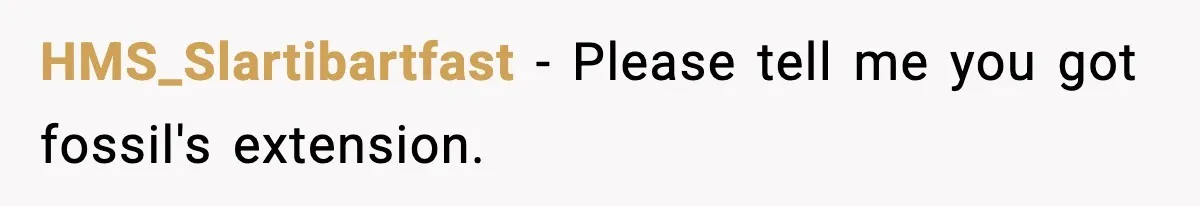 HMS_Slartibartfast − Please tell me you got fossil's extension.