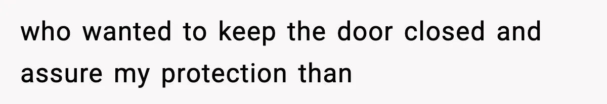 who wanted to keep the door closed and assure my protection than