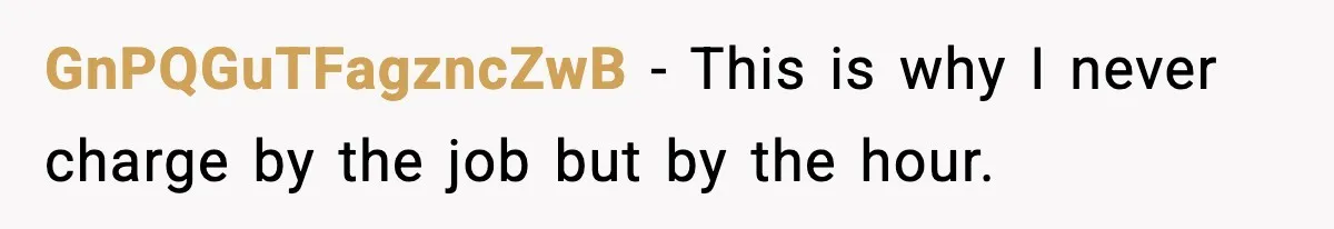 GnPQGuTFagzncZwB − This is why I never charge by the job but by the hour.