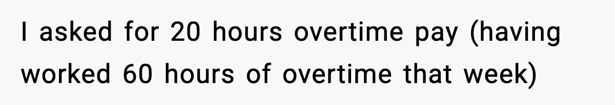 I asked for 20 hours overtime pay (having worked 60 hours of overtime that week)