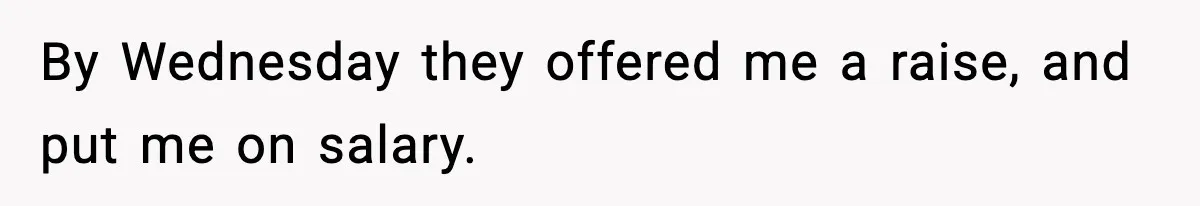 By Wednesday they offered me a raise, and put me on salary.
