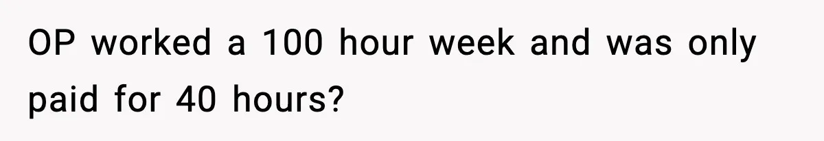 OP worked a 100 hour week and was only paid for 40 hours?