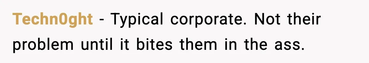 Techn0ght − Typical corporate. Not their problem until it bites them in the ass.