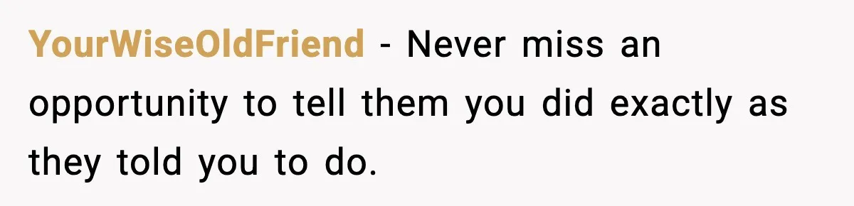 YourWiseOldFriend − Never miss an opportunity to tell them you did exactly as they told you to do.
