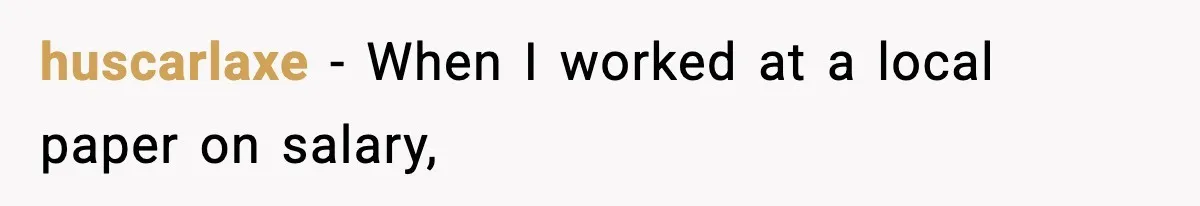 huscarlaxe − When I worked at a local paper on salary,