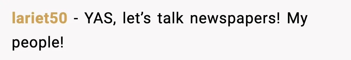 lariet50 − YAS, let’s talk newspapers! My people!