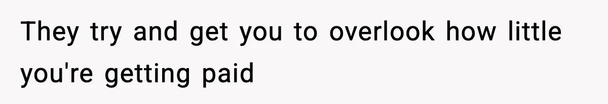 They try and get you to overlook how little you're getting paid