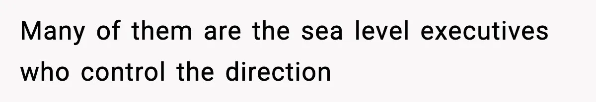 Many of them are the sea level executives who control the direction