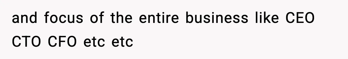 and focus of the entire business like CEO CTO CFO etc etc
