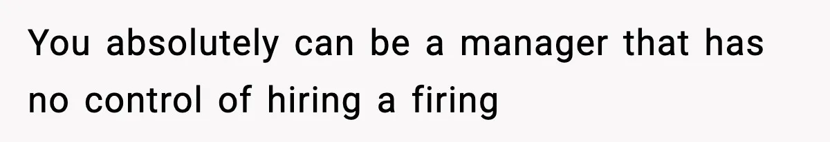 You absolutely can be a manager that has no control of hiring a firing