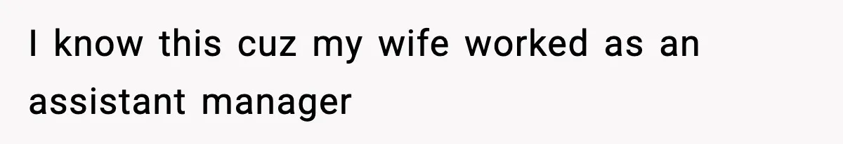 I know this cuz my wife worked as an assistant manager